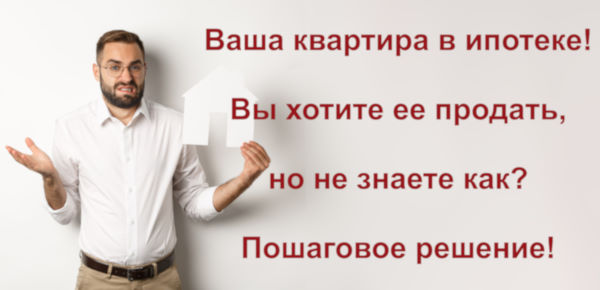Как продать квартиру в ипотеке - пошаговое решение